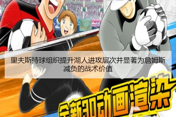 里夫斯持球组织提升湖人进攻层次并显著为詹姆斯减负的战术价值