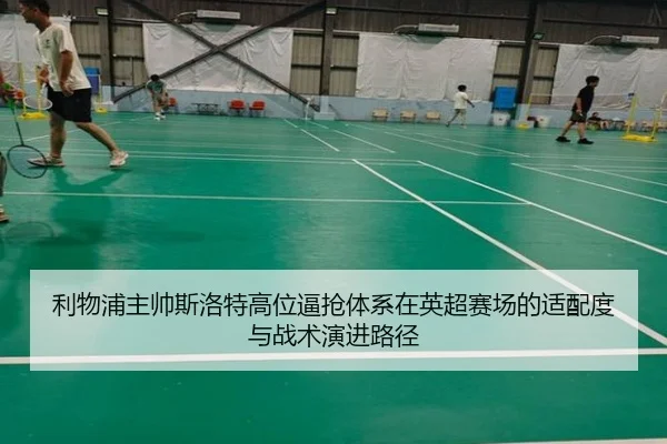 利物浦主帅斯洛特高位逼抢体系在英超赛场的适配度与战术演进路径