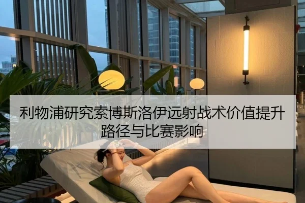 利物浦研究索博斯洛伊远射战术价值提升路径与比赛影响