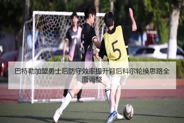巴特勒加盟勇士后防守效率提升背后科尔轮换思路全面调整